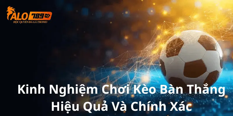 Kinh nghiệm chơi kèo bàn thắng chính xác và hiệu quả tại Alo789