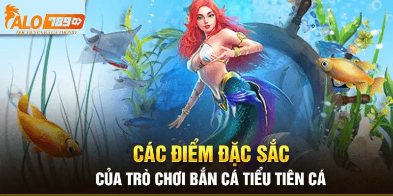 Đặc điểm nổi bật của game bắn cá tiểu tiên cá tại alo789